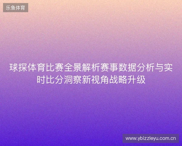 球探体育比赛全景解析赛事数据分析与实时比分洞察新视角战略升级