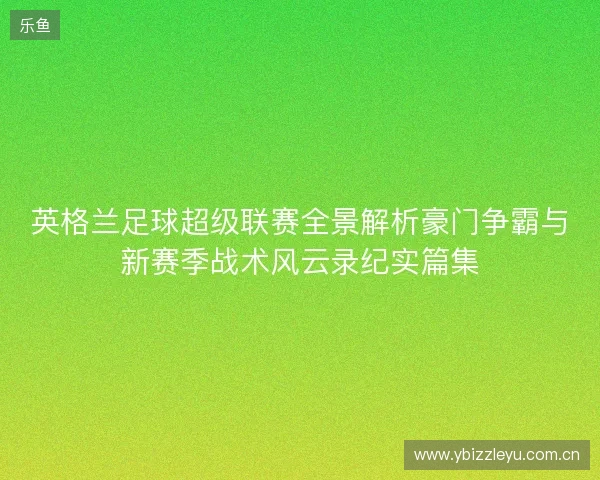 英格兰足球超级联赛全景解析豪门争霸与新赛季战术风云录纪实篇集